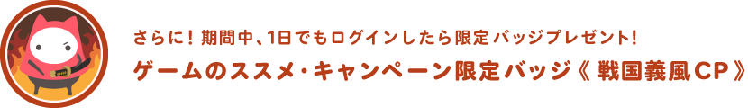 期間中、1日でもログインしたら、ゲームのススメ限定バッジ「戦国義風CP」をプレゼント!
