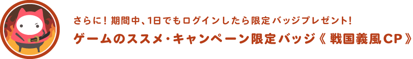 期間中、1日でもログインしたら、ゲームのススメ限定バッジ「戦国義風CP」をプレゼント！