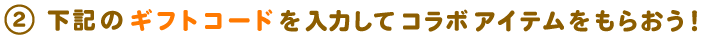 下記のギフトコードを入力してコラボアイテムをもらおう!