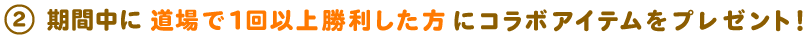 期間中に道場で1回以上勝利した方にコラボアイテムをプレゼント！