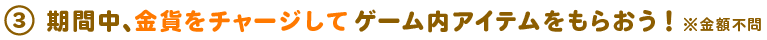 期間中に金貨をチャージして、ゲーム内アイテムをもらおう!