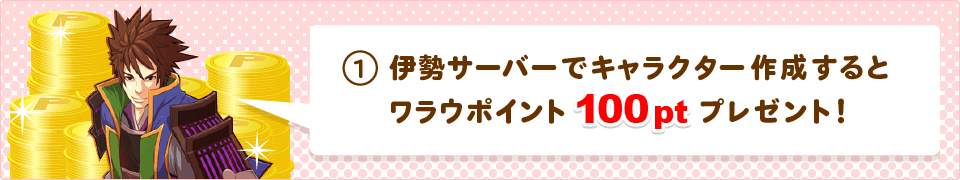 伊勢サーバーでキャラクターを作成すると、ワラウポイント100ptプレゼント！