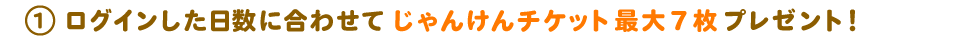 ログイン日数に合わせてじゃんけんチケット最大7枚プレゼント!