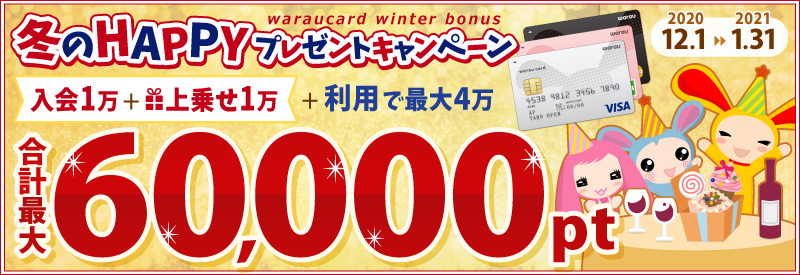 ワラウカード新規入会キャンペーン 新規入会&上乗せ&ご利用で今だけ最大60,000ptプレゼント！
