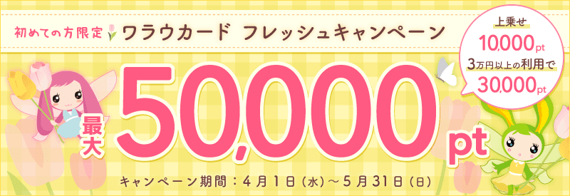 ワラウカード新規入会キャンペーン 新規入会&ご利用で今だけ最大50,000ptプレゼント！