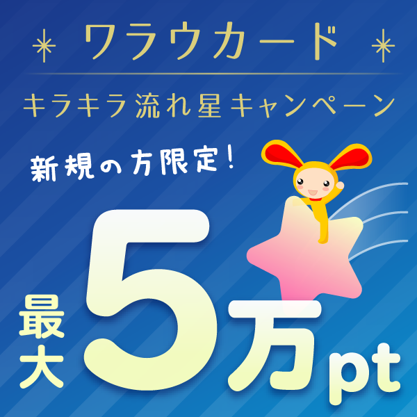 ワラウカード新規入会キャンペーン 新規入会＆ご利用で今だけ最大50,000ptプレゼント！