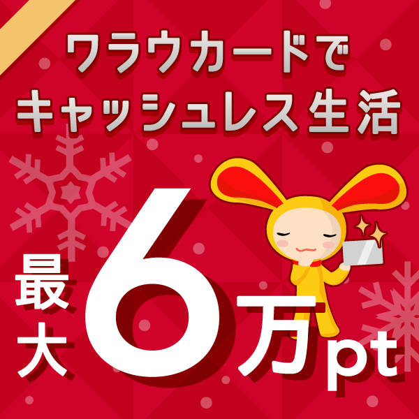 ワラウカード新規入会キャンペーン 新規入会＆ご利用で今だけ最大60,000ptプレゼント！