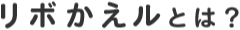 リボかえルとは