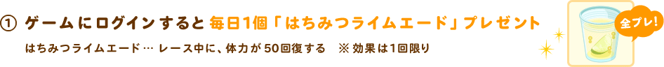 ログインすると、毎日1個「はちみつライムエード」プレゼント！