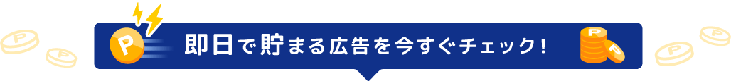 即日で貯まる広告を今すぐチェック!