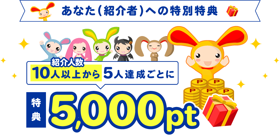 あなた（紹介者）への特別特典：紹介人数10人以上から、5人ごとに特典5,000ptプレゼント！