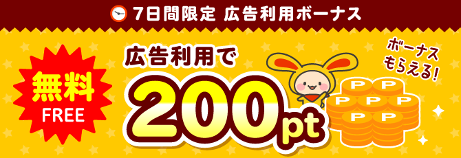 7日間ボーナスタイム 無料広告利用で200pt ボーナスもらえる！