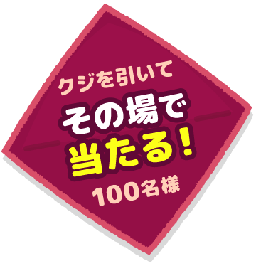 クジを引いて「その場で当たる！」100名様