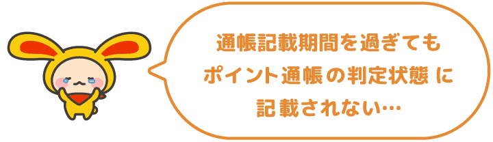 通帳記載期間を過ぎてもポイント通帳の「判定状態」に記載されない…