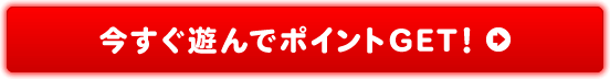 今すぐ遊んでポイントGET!